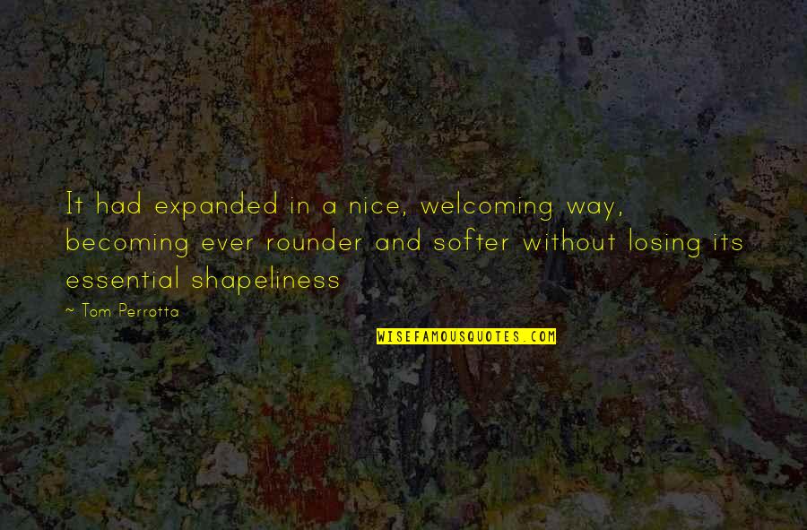 Shapeliness Quotes By Tom Perrotta: It had expanded in a nice, welcoming way,