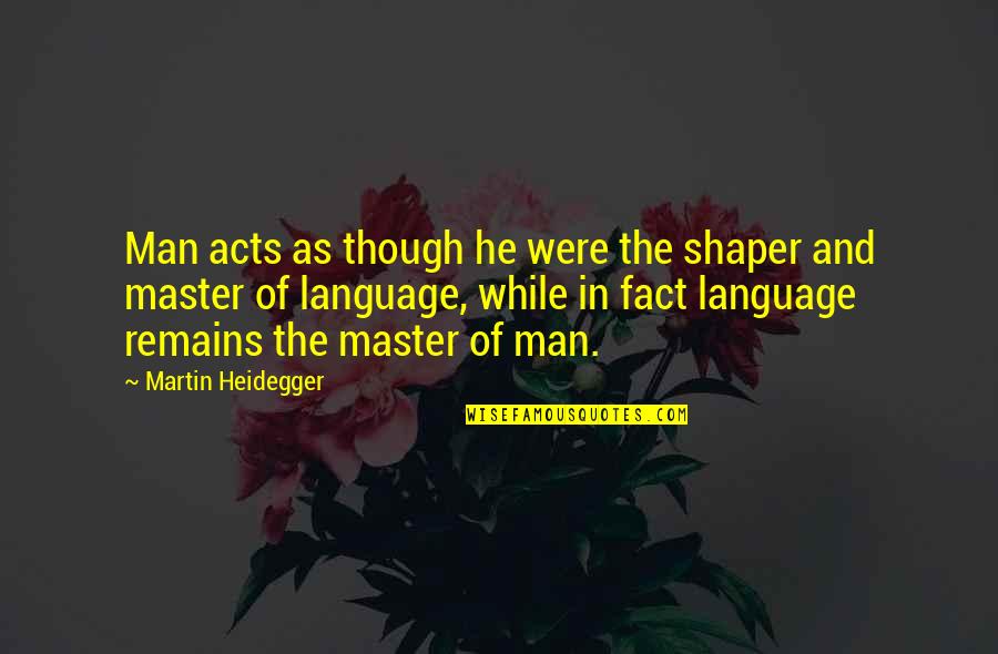 Shaper's Quotes By Martin Heidegger: Man acts as though he were the shaper