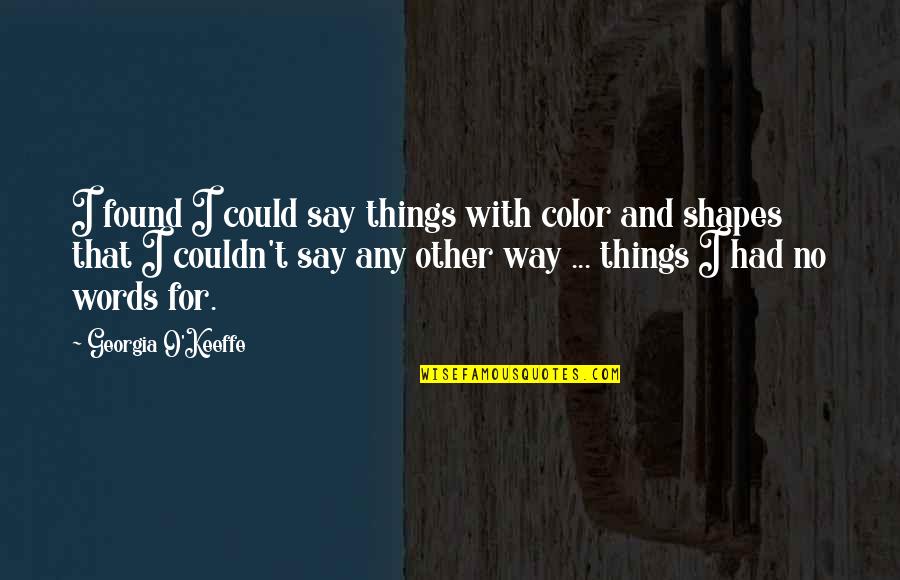Shapes In Art Quotes By Georgia O'Keeffe: I found I could say things with color
