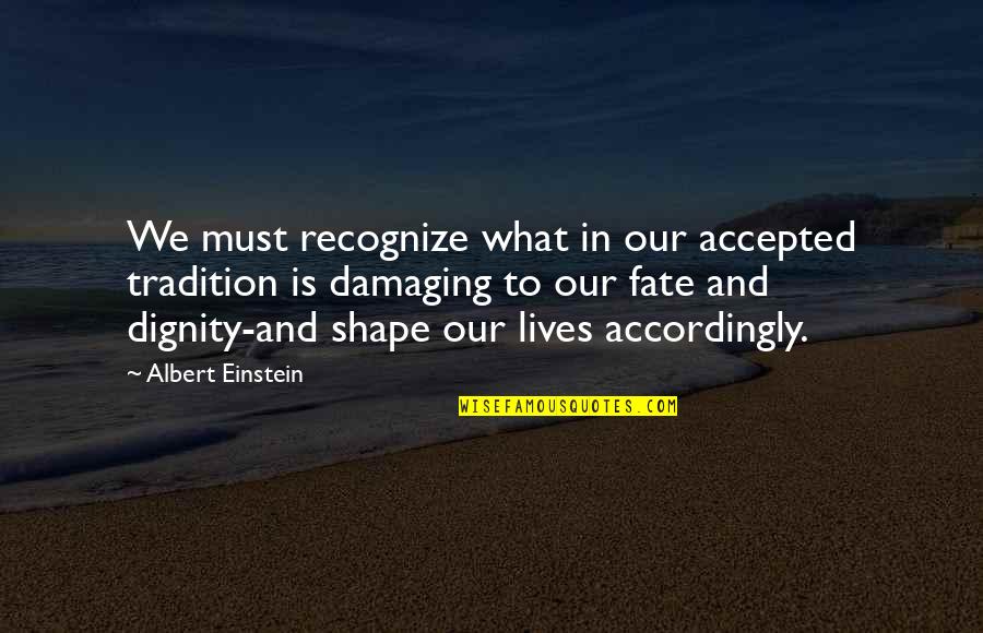 Shapes Our Lives Quotes By Albert Einstein: We must recognize what in our accepted tradition