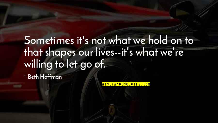 Shapes Our Lives Quotes By Beth Hoffman: Sometimes it's not what we hold on to