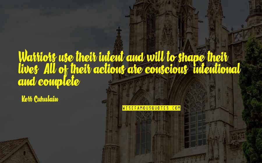 Shapes Our Lives Quotes By Kerr Cuhulain: Warriors use their intent and will to shape Shapes Our Lives Quotes By Kerr Cuhulain: Warriors use their intent and will to shape