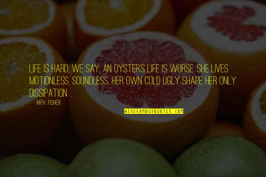 Shapes Our Lives Quotes By M.F.K. Fisher: Life is hard, we say. An oyster's life