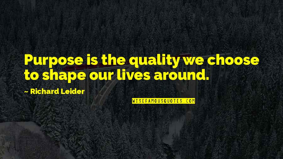 Shapes Our Lives Quotes By Richard Leider: Purpose is the quality we choose to shape