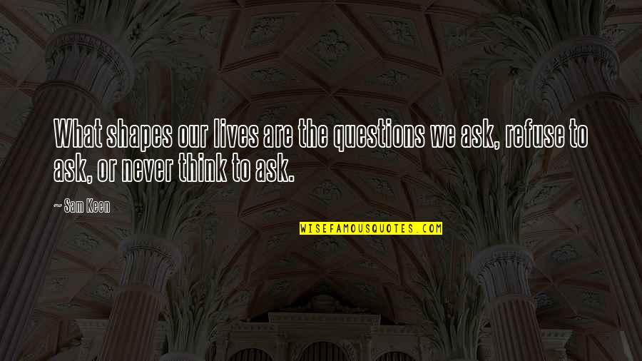 Shapes Our Lives Quotes By Sam Keen: What shapes our lives are the questions we