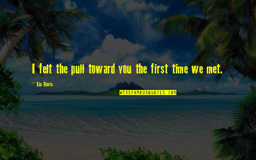Shapeshifter Quotes By Lia Davis: I felt the pull toward you the first