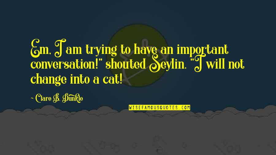 Shapeshifters Quotes By Clare B. Dunkle: Em, I am trying to have an important Shapeshifters Quotes By Clare B. Dunkle: Em, I am trying to have an important