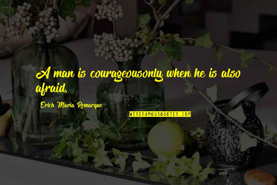 Shapewhen Quotes By Erich Maria Remarque: A man is courageousonly when he is also Shapewhen Quotes By Erich Maria Remarque: A man is courageousonly when he is also