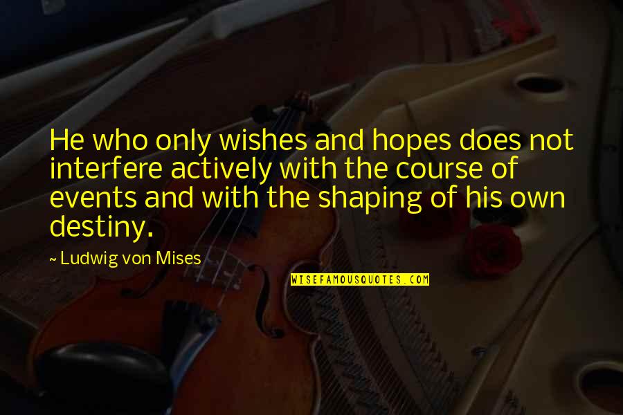 Shaping Destiny Quotes By Ludwig Von Mises: He who only wishes and hopes does not