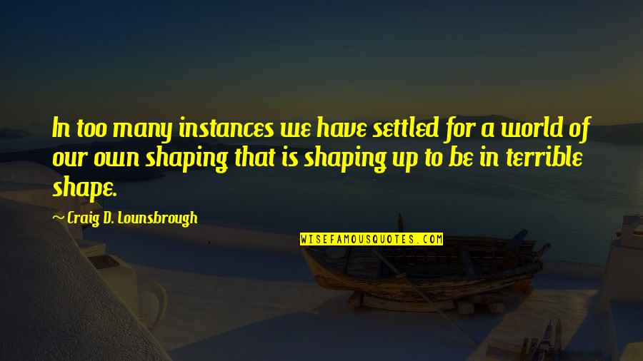 Shaping Life Quotes By Craig D. Lounsbrough: In too many instances we have settled for Shaping Life Quotes By Craig D. Lounsbrough: In too many instances we have settled for