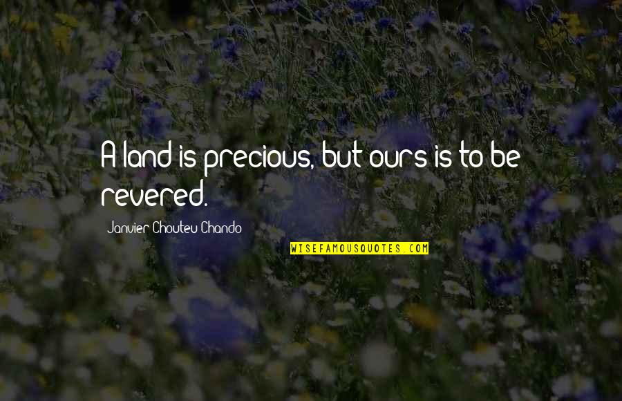 Shaping Life Quotes By Janvier Chouteu-Chando: A land is precious, but ours is to Shaping Life Quotes By Janvier Chouteu-Chando: A land is precious, but ours is to