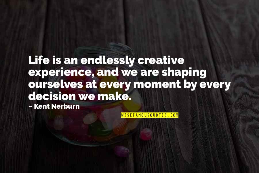 Shaping Life Quotes By Kent Nerburn: Life is an endlessly creative experience, and we Shaping Life Quotes By Kent Nerburn: Life is an endlessly creative experience, and we
