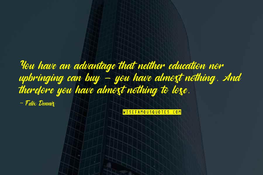 Shaping Minds Quotes By Felix Dennis: You have an advantage that neither education nor
