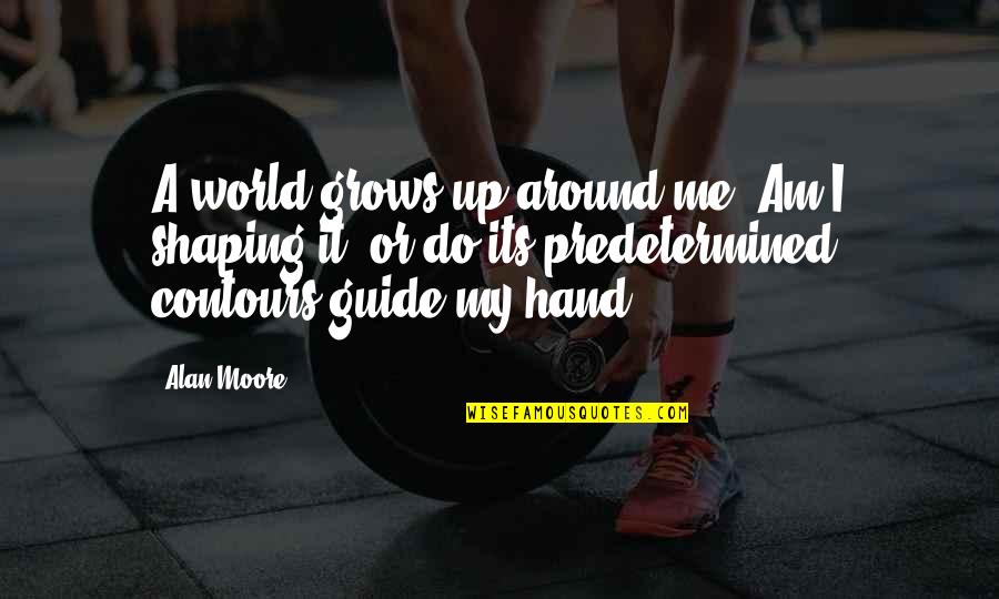 Shaping Quotes By Alan Moore: A world grows up around me. Am I