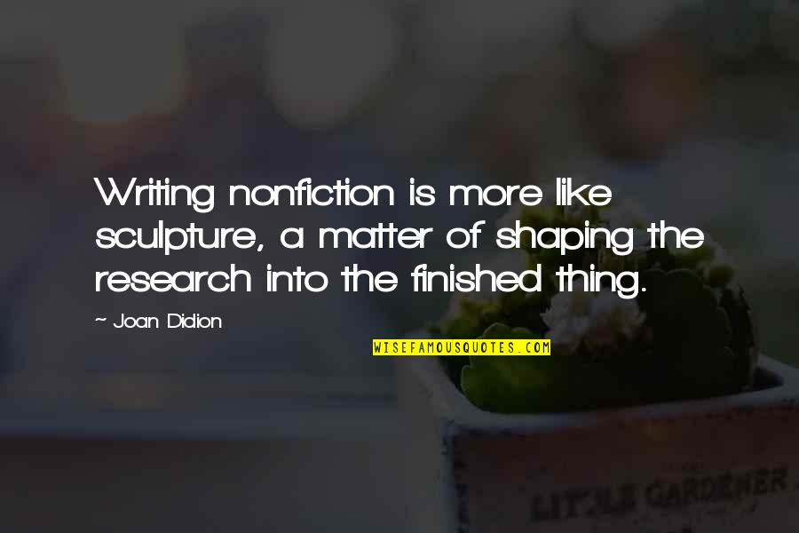 Shaping Quotes By Joan Didion: Writing nonfiction is more like sculpture, a matter
