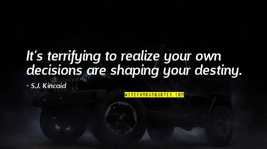 Shaping Quotes By S.J. Kincaid: It's terrifying to realize your own decisions are