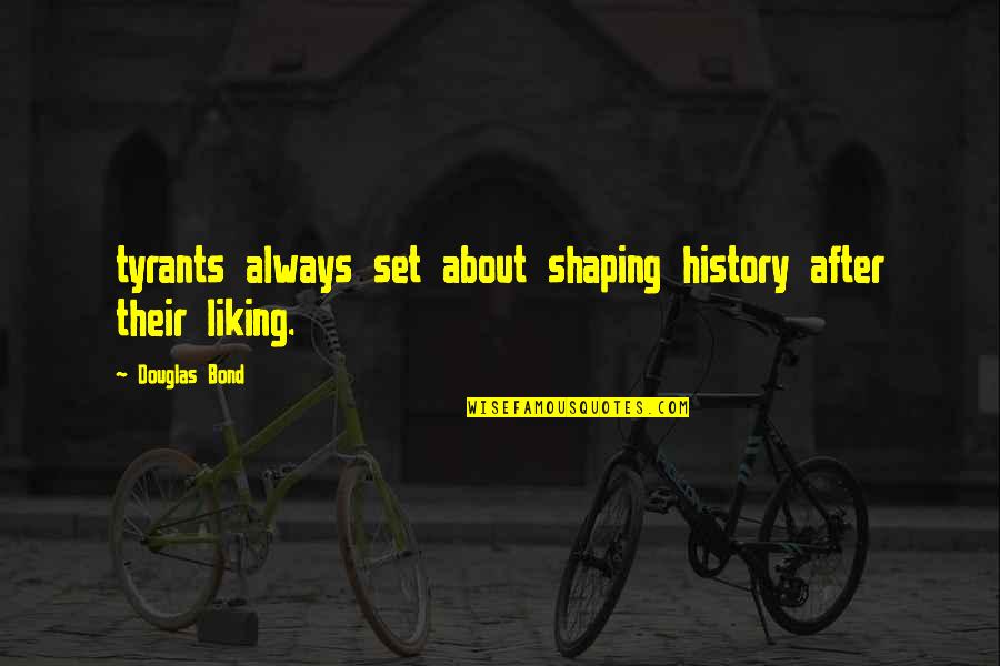 Shaping Up Quotes By Douglas Bond: tyrants always set about shaping history after their