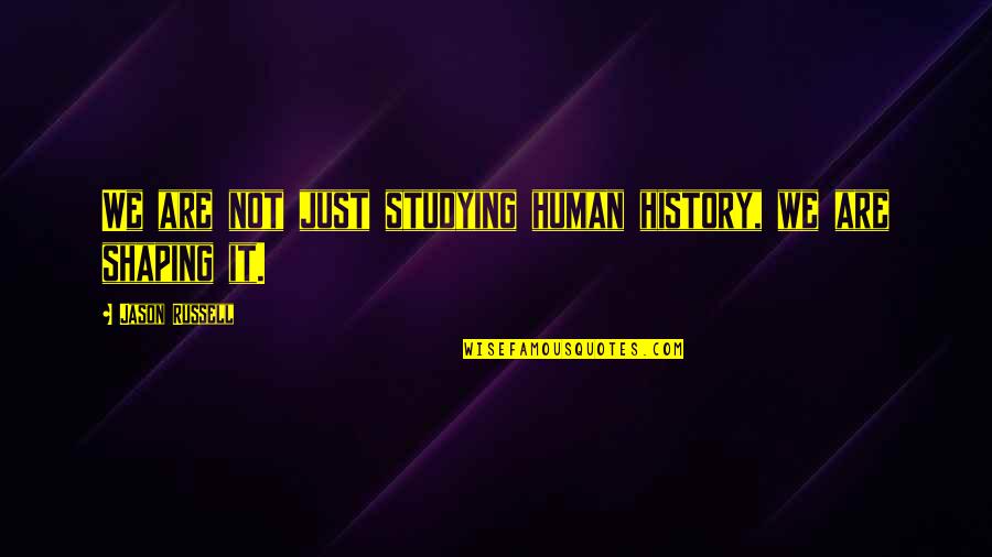 Shaping Up Quotes By Jason Russell: We are not just studying human history, we