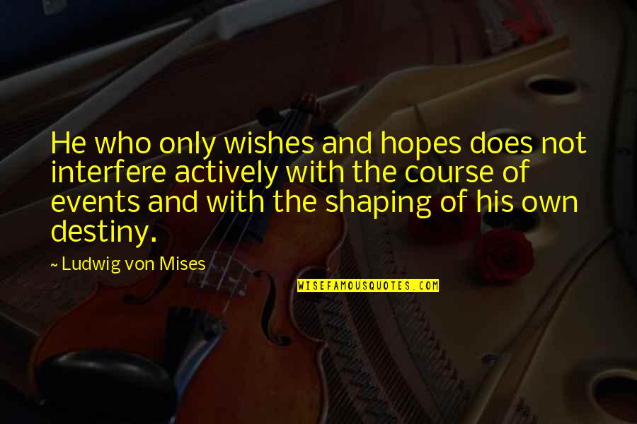 Shaping Who You Are Quotes By Ludwig Von Mises: He who only wishes and hopes does not