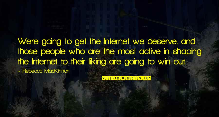 Shaping Who You Are Quotes By Rebecca MacKinnon: We're going to get the Internet we deserve,