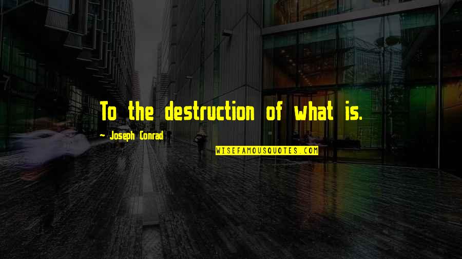 Shapings Of Canada Quotes By Joseph Conrad: To the destruction of what is. Shapings Of Canada Quotes By Joseph Conrad: To the destruction of what is.