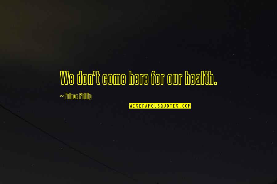 Shapira Tel Quotes By Prince Philip: We don't come here for our health. Shapira Tel Quotes By Prince Philip: We don't come here for our health.