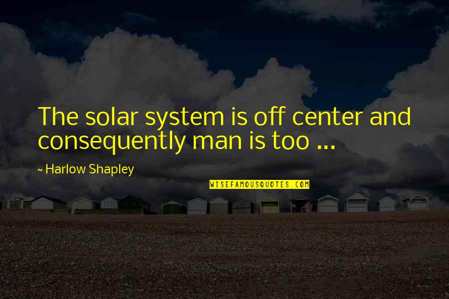 Shapley's Quotes By Harlow Shapley: The solar system is off center and consequently