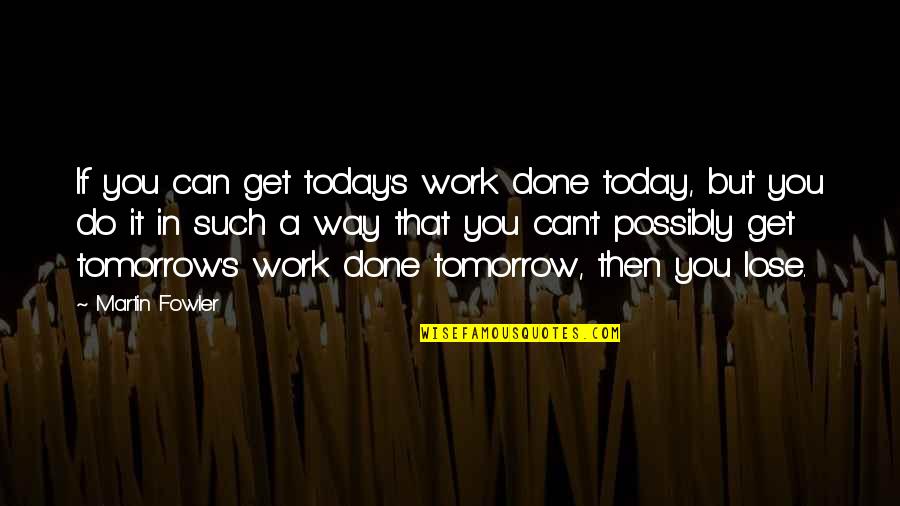 Shapoor Ghane Quotes By Martin Fowler: If you can get today's work done today, Shapoor Ghane Quotes By Martin Fowler: If you can get today's work done today,