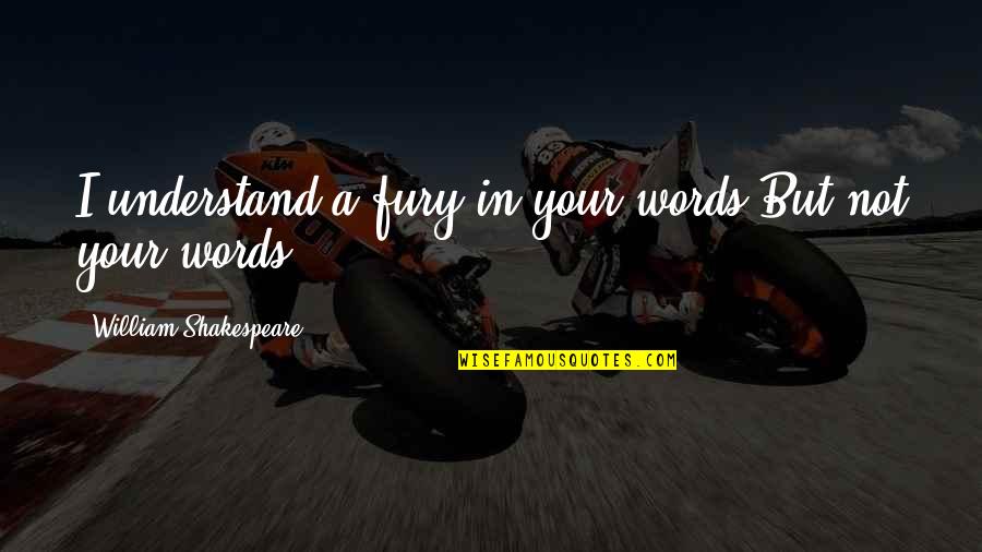 Shapoor Ghane Quotes By William Shakespeare: I understand a fury in your words But Shapoor Ghane Quotes By William Shakespeare: I understand a fury in your words But
