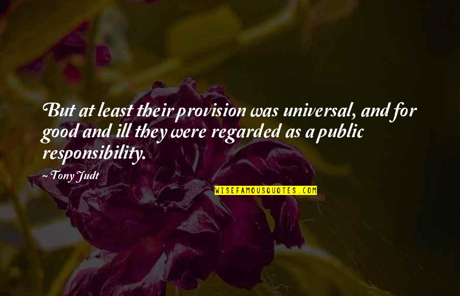 Shaposhnikova Drills Quotes By Tony Judt: But at least their provision was universal, and Shaposhnikova Drills Quotes By Tony Judt: But at least their provision was universal, and