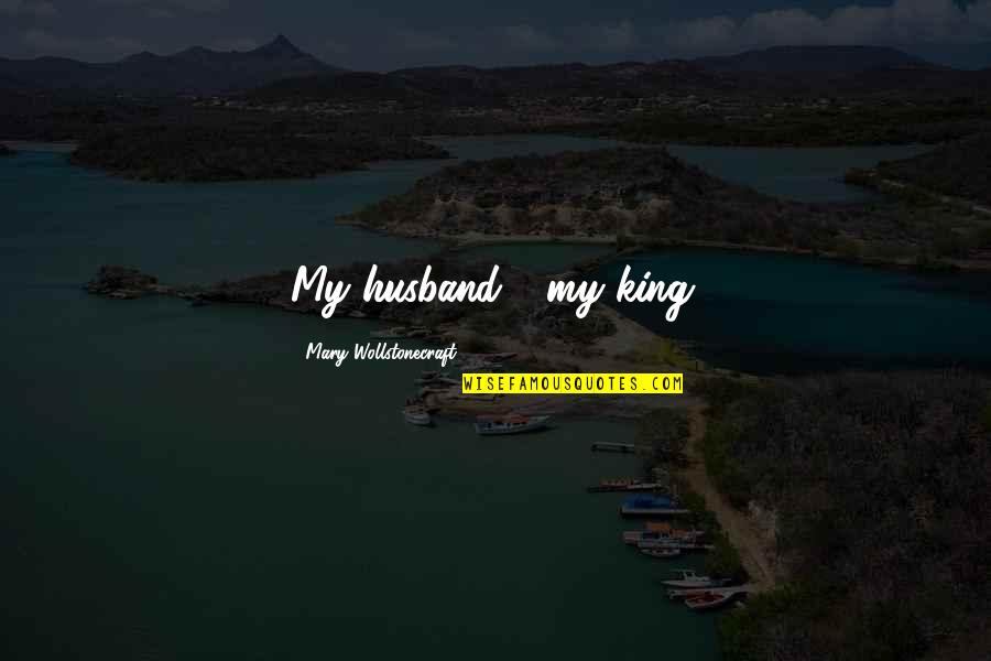 Shapur I Quotes By Mary Wollstonecraft: My husband - my king.
