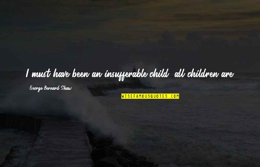 Shaqcasso Quotes By George Bernard Shaw: I must have been an insufferable child; all Shaqcasso Quotes By George Bernard Shaw: I must have been an insufferable child; all