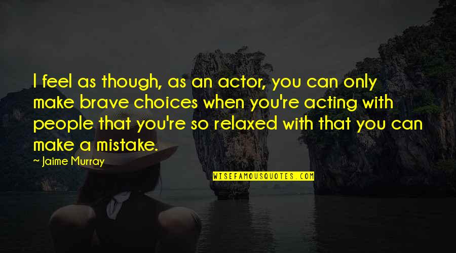 Shaquan Duley Quotes By Jaime Murray: I feel as though, as an actor, you