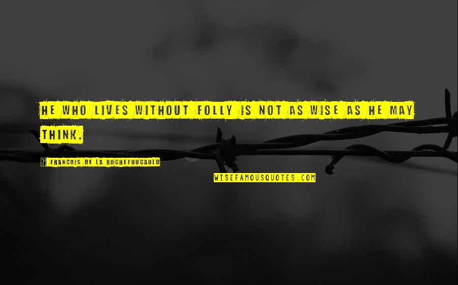 Shaquanna Frazier Quotes By Francois De La Rochefoucauld: He who lives without folly is not as Shaquanna Frazier Quotes By Francois De La Rochefoucauld: He who lives without folly is not as