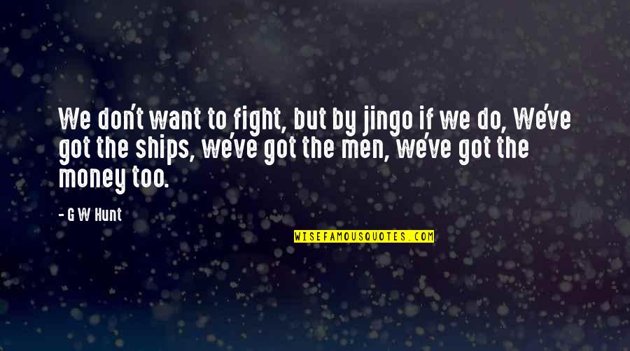Shaquaya Quotes By G W Hunt: We don't want to fight, but by jingo Shaquaya Quotes By G W Hunt: We don't want to fight, but by jingo