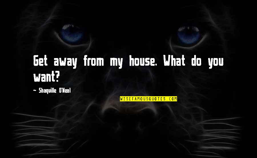 Shaquille Best Quotes By Shaquille O'Neal: Get away from my house. What do you Shaquille Best Quotes By Shaquille O'Neal: Get away from my house. What do you