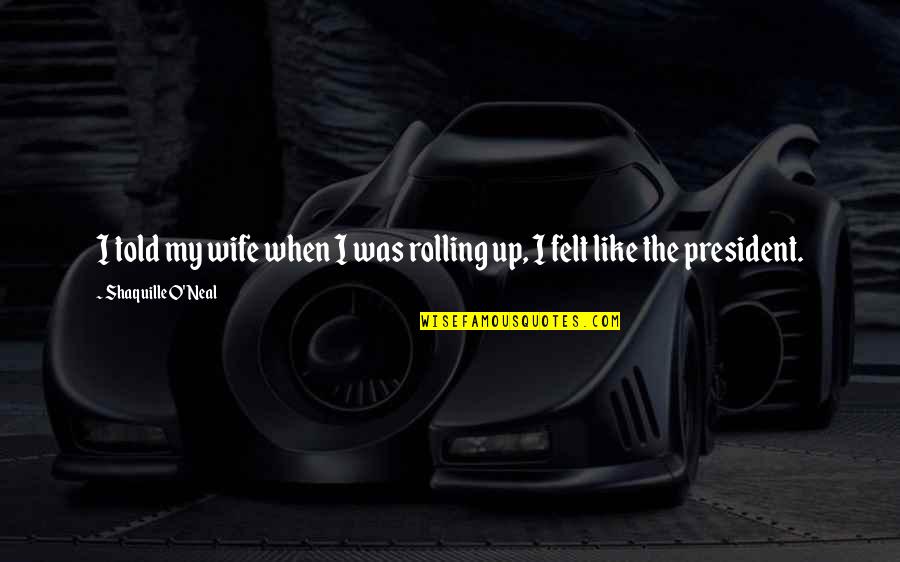 Shaquille Best Quotes By Shaquille O'Neal: I told my wife when I was rolling Shaquille Best Quotes By Shaquille O'Neal: I told my wife when I was rolling