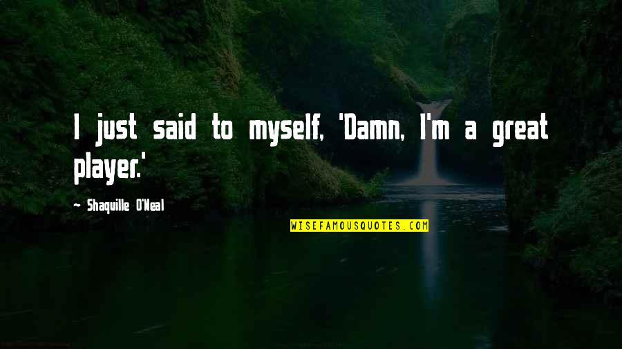 Shaquille Best Quotes By Shaquille O'Neal: I just said to myself, 'Damn, I'm a Shaquille Best Quotes By Shaquille O'Neal: I just said to myself, 'Damn, I'm a