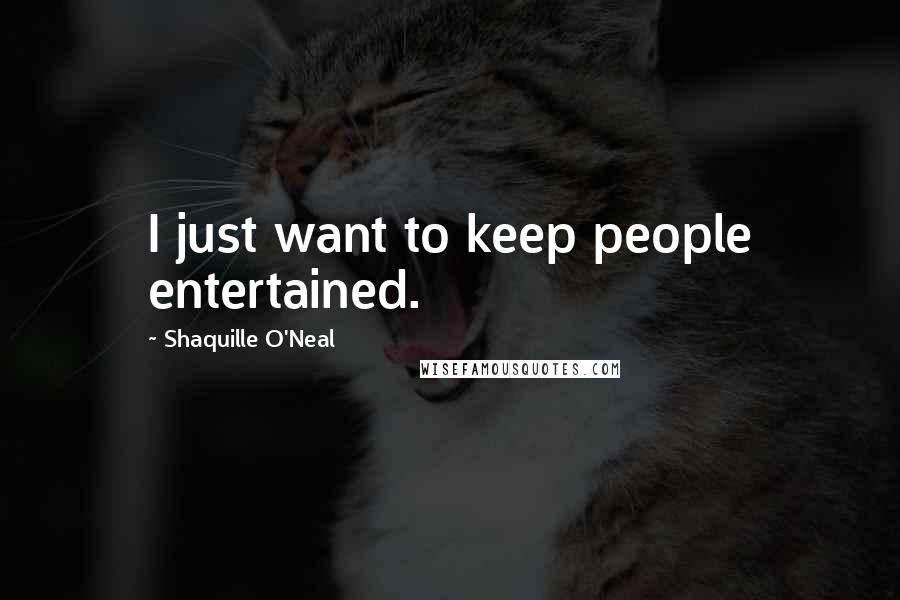 Shaquille O'Neal quotes: I just want to keep people entertained.