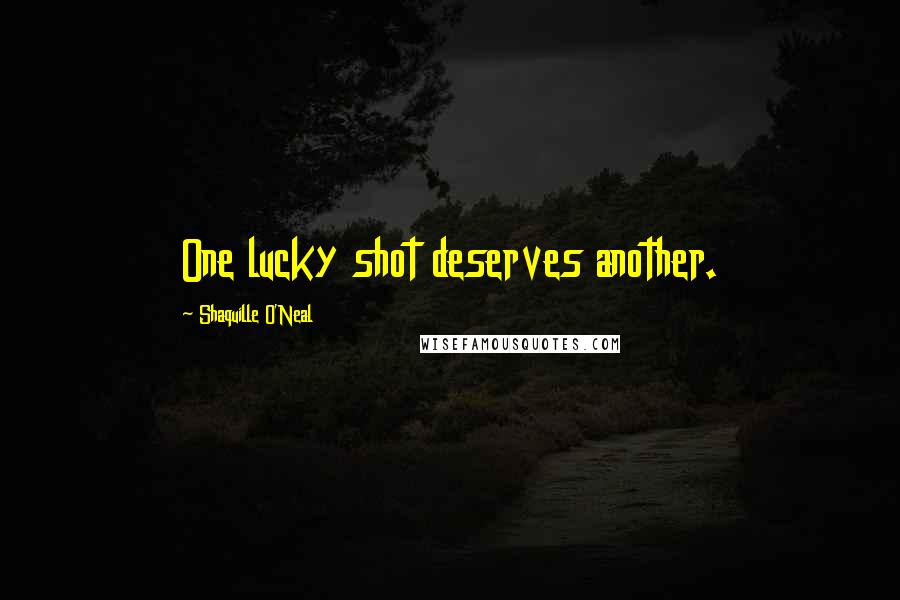 Shaquille O'Neal quotes: One lucky shot deserves another.