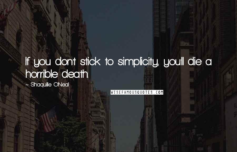 Shaquille O'Neal quotes: If you don't stick to simplicity, you'll die a horrible death.