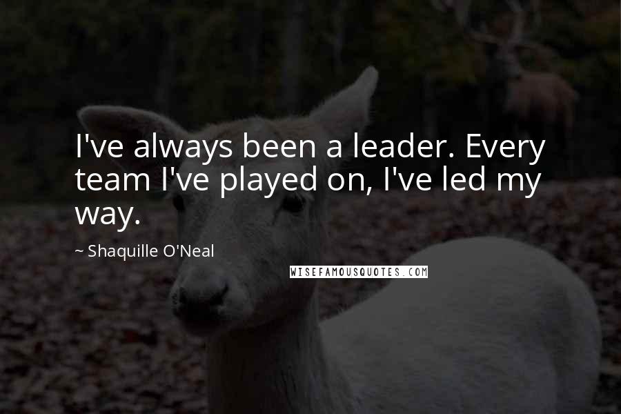 Shaquille O'Neal quotes: I've always been a leader. Every team I've played on, I've led my way.