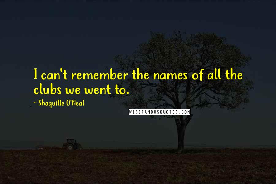 Shaquille O'Neal quotes: I can't remember the names of all the clubs we went to.