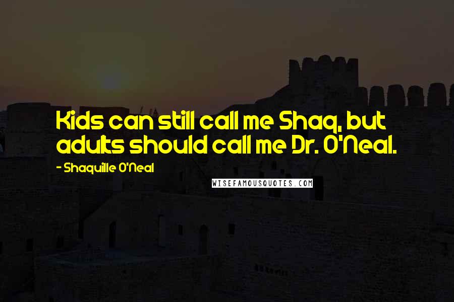 Shaquille O'Neal quotes: Kids can still call me Shaq, but adults should call me Dr. O'Neal.