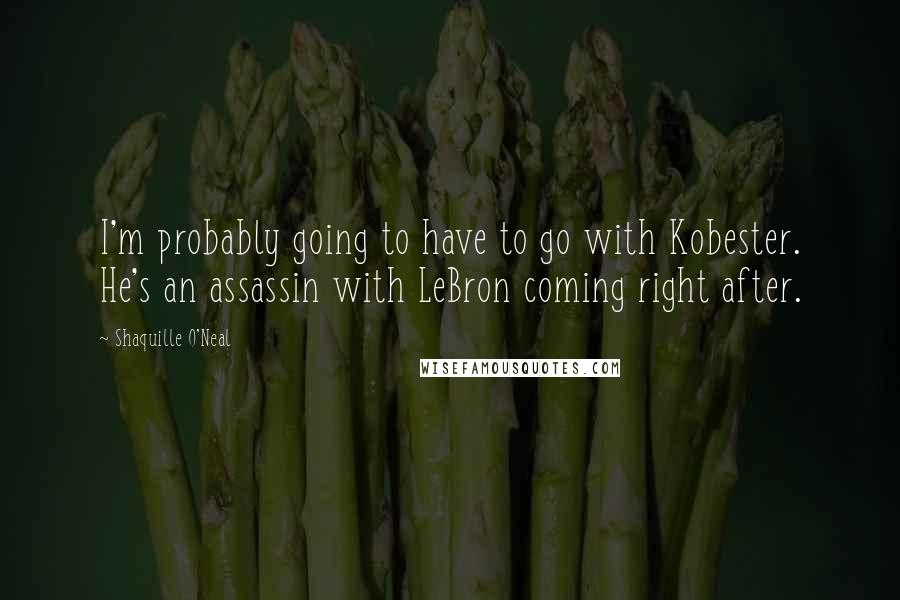 Shaquille O'Neal quotes: I'm probably going to have to go with Kobester. He's an assassin with LeBron coming right after.