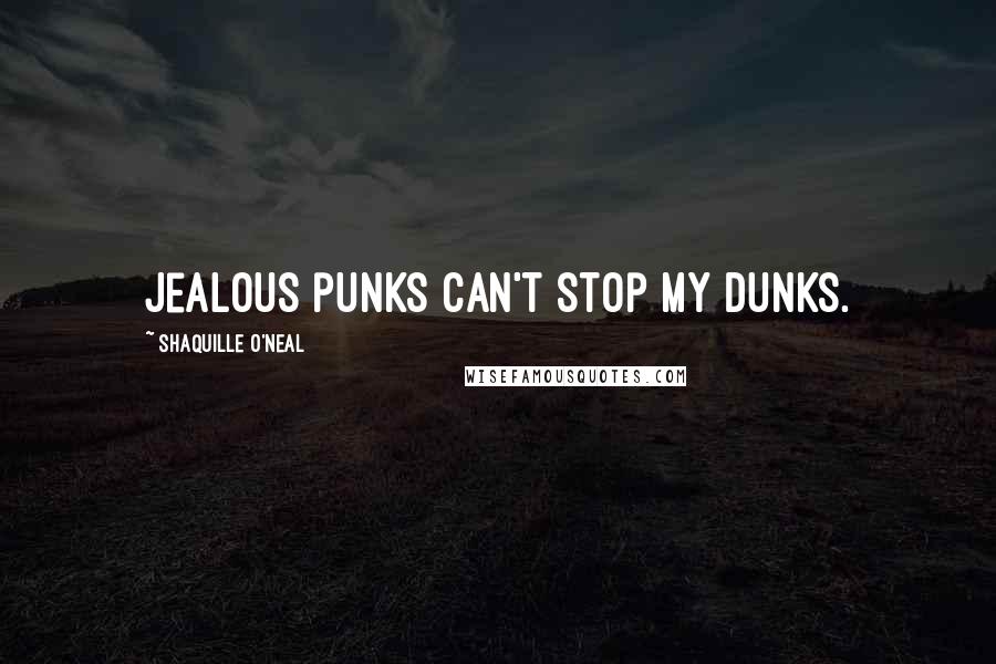 Shaquille O'Neal quotes: Jealous punks can't stop my dunks.
