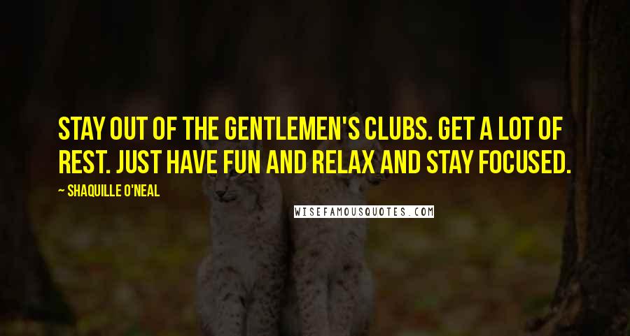 Shaquille O'Neal quotes: Stay out of the gentlemen's clubs. Get a lot of rest. Just have fun and relax and stay focused.