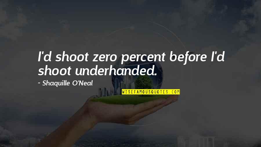 Shaquille Quotes By Shaquille O'Neal: I'd shoot zero percent before I'd shoot underhanded.