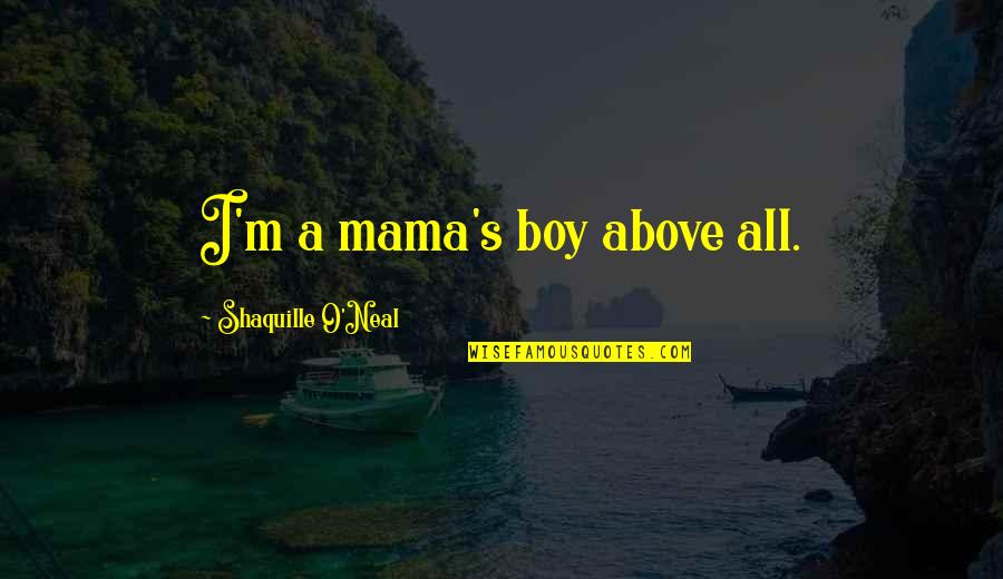 Shaquille Quotes By Shaquille O'Neal: I'm a mama's boy above all.