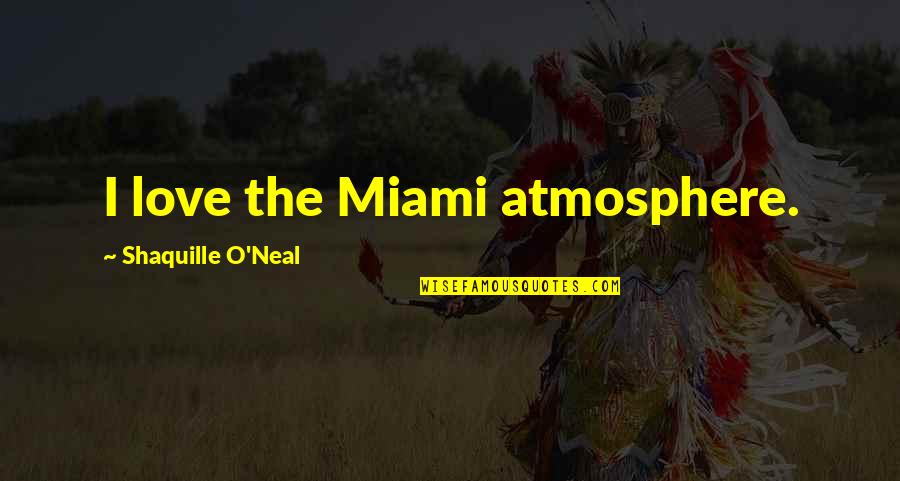 Shaquille Quotes By Shaquille O'Neal: I love the Miami atmosphere.